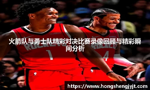 火箭队与勇士队精彩对决比赛录像回顾与精彩瞬间分析