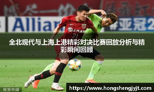 全北现代与上海上港精彩对决比赛回放分析与精彩瞬间回顾