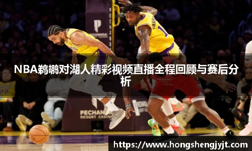 NBA鹈鹕对湖人精彩视频直播全程回顾与赛后分析