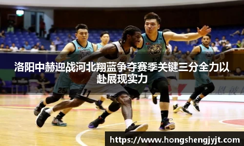 洛阳中赫迎战河北翔蓝争夺赛季关键三分全力以赴展现实力