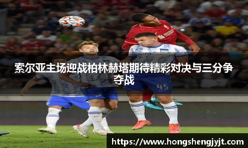 索尔亚主场迎战柏林赫塔期待精彩对决与三分争夺战