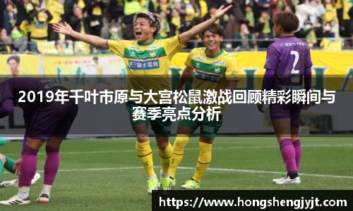 2019年千叶市原与大宫松鼠激战回顾精彩瞬间与赛季亮点分析